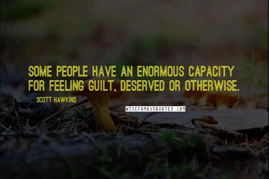 Scott Hawkins Quotes: Some people have an enormous capacity for feeling guilt, deserved or otherwise.