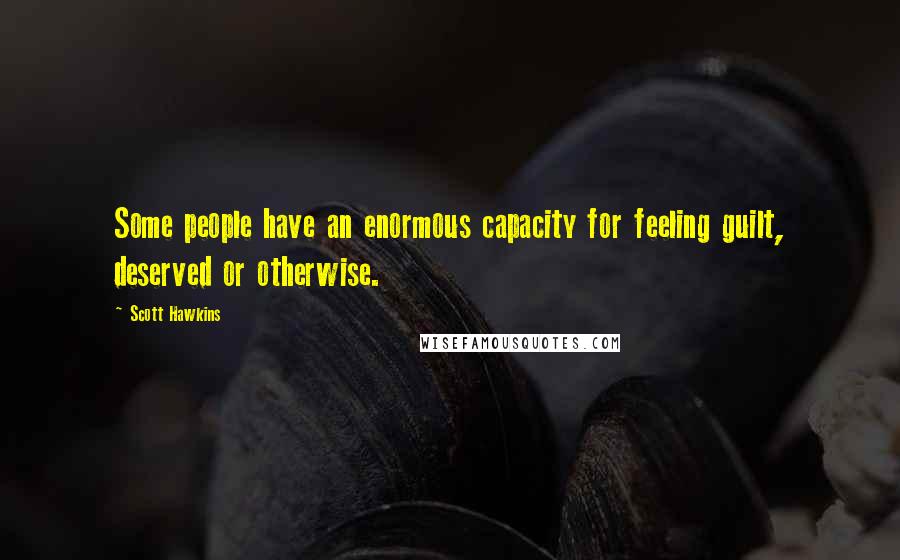 Scott Hawkins Quotes: Some people have an enormous capacity for feeling guilt, deserved or otherwise.