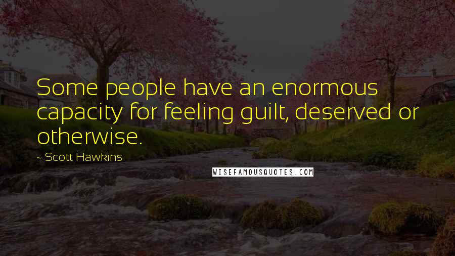 Scott Hawkins Quotes: Some people have an enormous capacity for feeling guilt, deserved or otherwise.