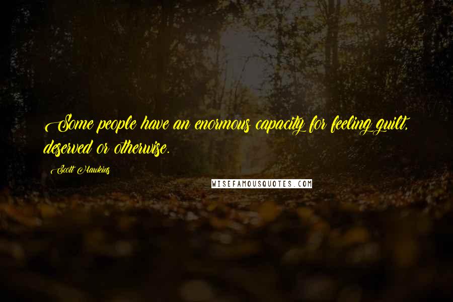 Scott Hawkins Quotes: Some people have an enormous capacity for feeling guilt, deserved or otherwise.