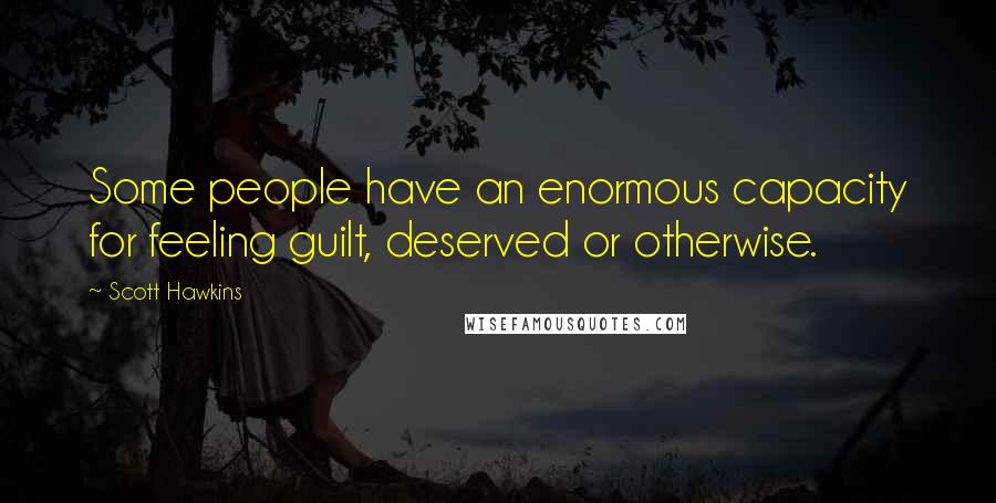 Scott Hawkins Quotes: Some people have an enormous capacity for feeling guilt, deserved or otherwise.