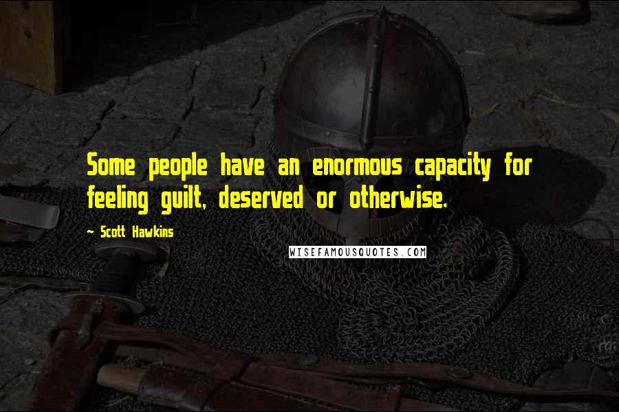 Scott Hawkins Quotes: Some people have an enormous capacity for feeling guilt, deserved or otherwise.