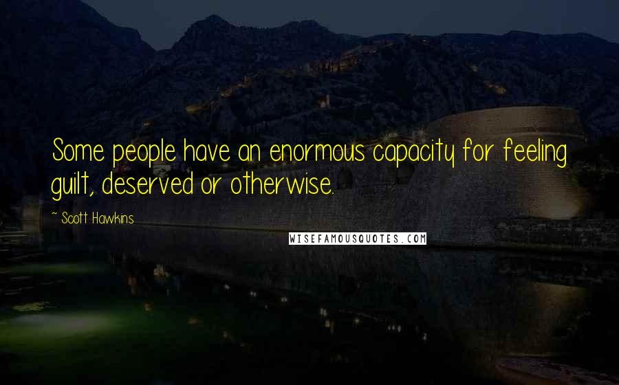 Scott Hawkins Quotes: Some people have an enormous capacity for feeling guilt, deserved or otherwise.