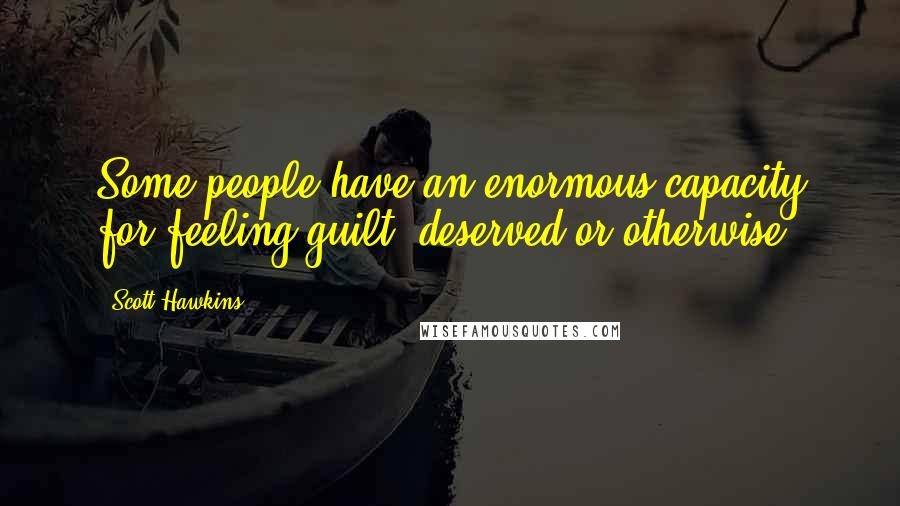 Scott Hawkins Quotes: Some people have an enormous capacity for feeling guilt, deserved or otherwise.