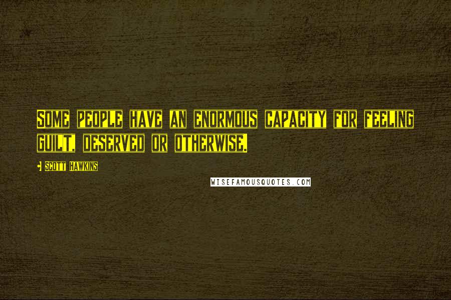 Scott Hawkins Quotes: Some people have an enormous capacity for feeling guilt, deserved or otherwise.