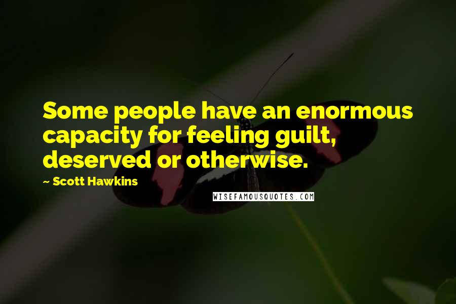 Scott Hawkins Quotes: Some people have an enormous capacity for feeling guilt, deserved or otherwise.