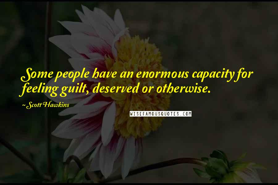 Scott Hawkins Quotes: Some people have an enormous capacity for feeling guilt, deserved or otherwise.