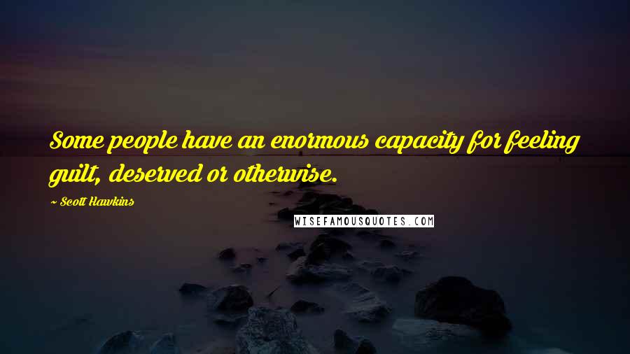 Scott Hawkins Quotes: Some people have an enormous capacity for feeling guilt, deserved or otherwise.