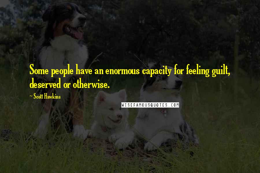 Scott Hawkins Quotes: Some people have an enormous capacity for feeling guilt, deserved or otherwise.