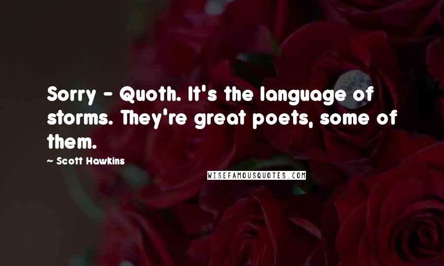 Scott Hawkins Quotes: Sorry - Quoth. It's the language of storms. They're great poets, some of them.