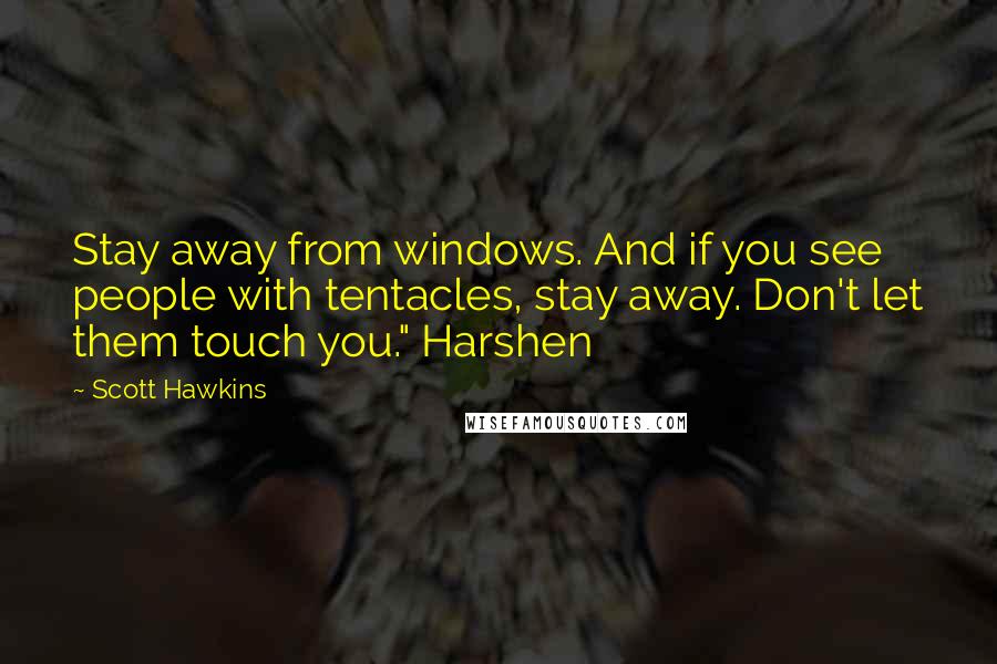 Scott Hawkins Quotes: Stay away from windows. And if you see people with tentacles, stay away. Don't let them touch you." Harshen