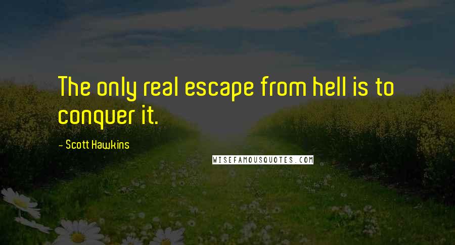 Scott Hawkins Quotes: The only real escape from hell is to conquer it.