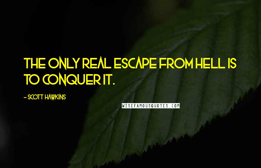 Scott Hawkins Quotes: The only real escape from hell is to conquer it.