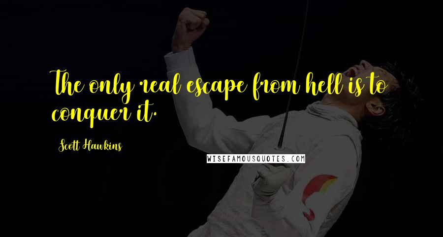 Scott Hawkins Quotes: The only real escape from hell is to conquer it.