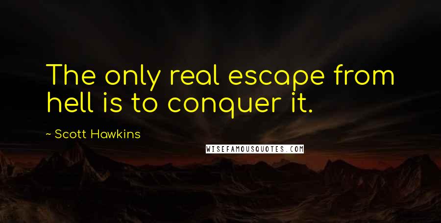 Scott Hawkins Quotes: The only real escape from hell is to conquer it.