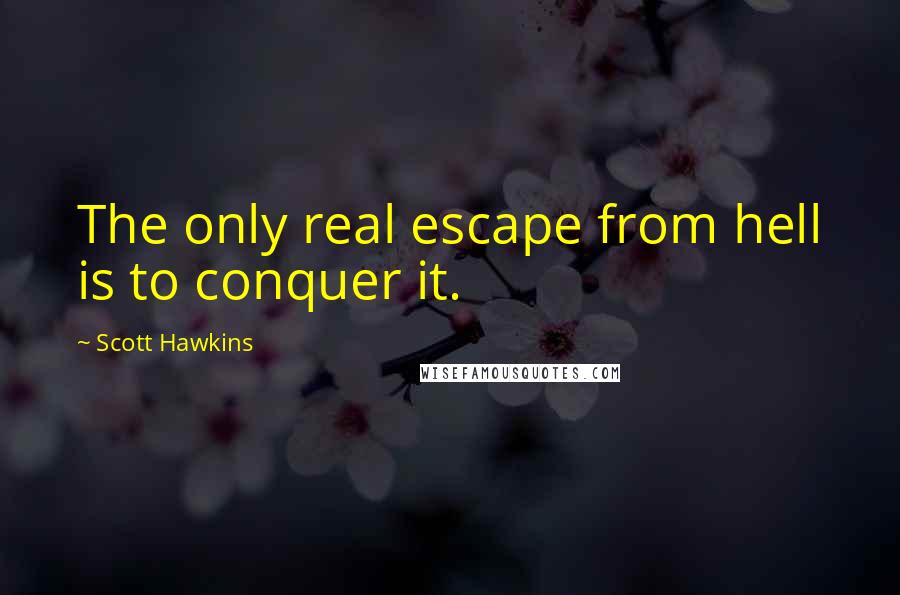 Scott Hawkins Quotes: The only real escape from hell is to conquer it.