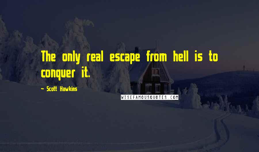 Scott Hawkins Quotes: The only real escape from hell is to conquer it.