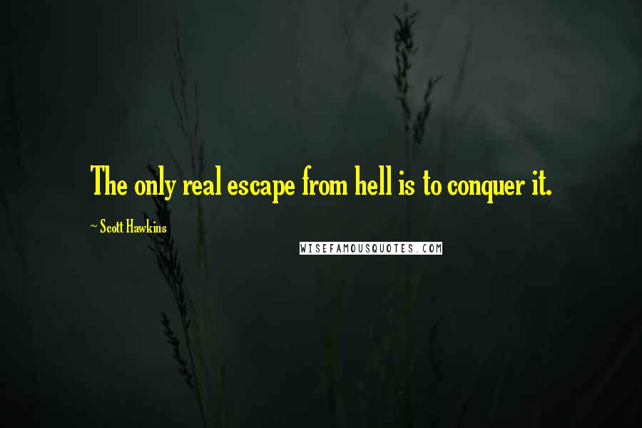 Scott Hawkins Quotes: The only real escape from hell is to conquer it.