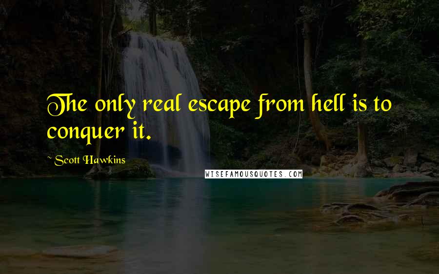 Scott Hawkins Quotes: The only real escape from hell is to conquer it.