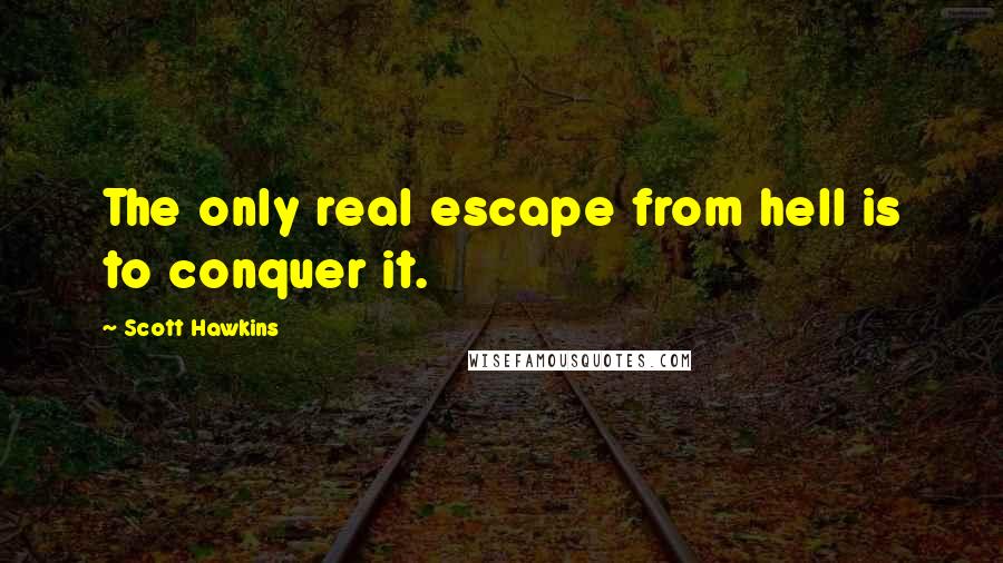 Scott Hawkins Quotes: The only real escape from hell is to conquer it.