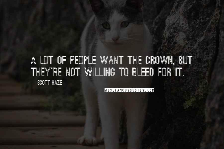 Scott Haze Quotes: A lot of people want the crown, but they're not willing to bleed for it.