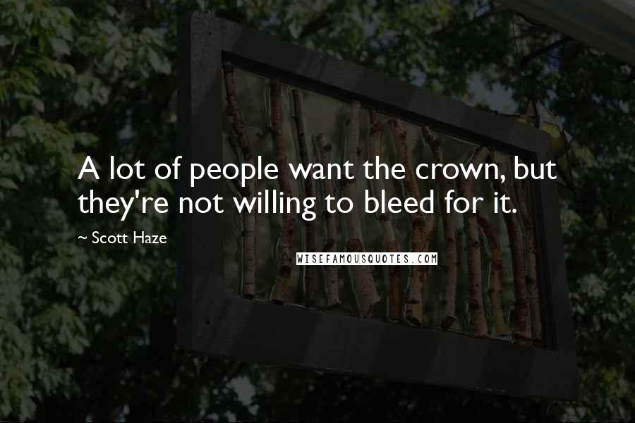 Scott Haze Quotes: A lot of people want the crown, but they're not willing to bleed for it.