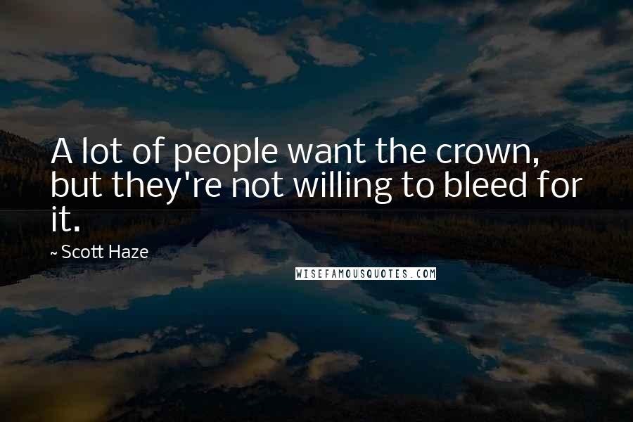 Scott Haze Quotes: A lot of people want the crown, but they're not willing to bleed for it.