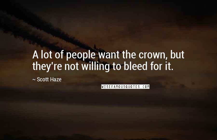 Scott Haze Quotes: A lot of people want the crown, but they're not willing to bleed for it.