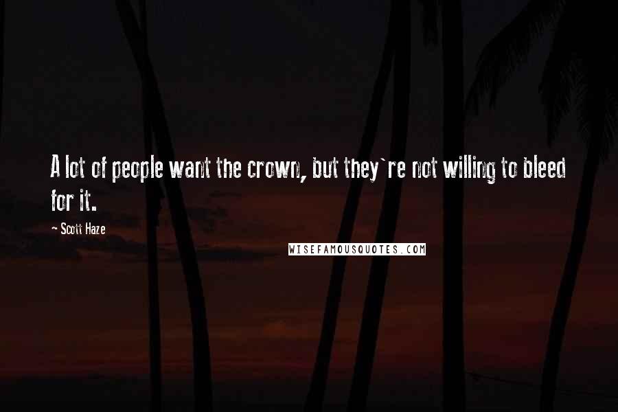 Scott Haze Quotes: A lot of people want the crown, but they're not willing to bleed for it.