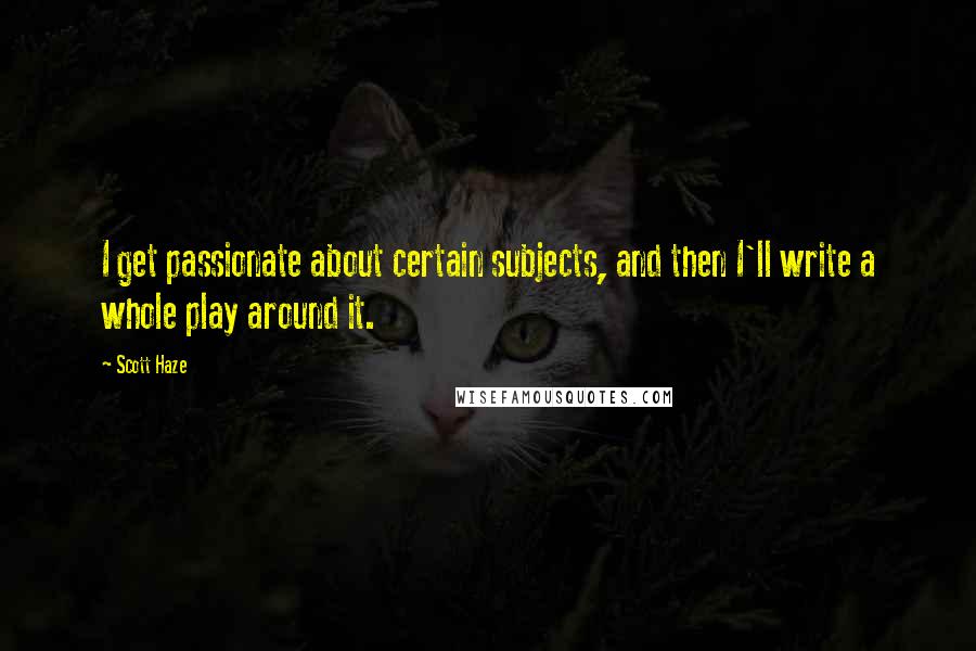 Scott Haze Quotes: I get passionate about certain subjects, and then I'll write a whole play around it.