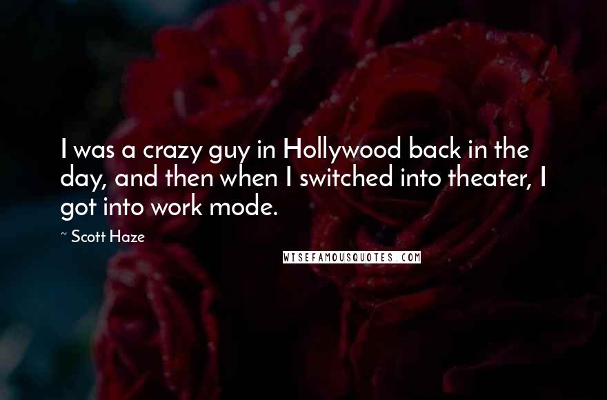 Scott Haze Quotes: I was a crazy guy in Hollywood back in the day, and then when I switched into theater, I got into work mode.