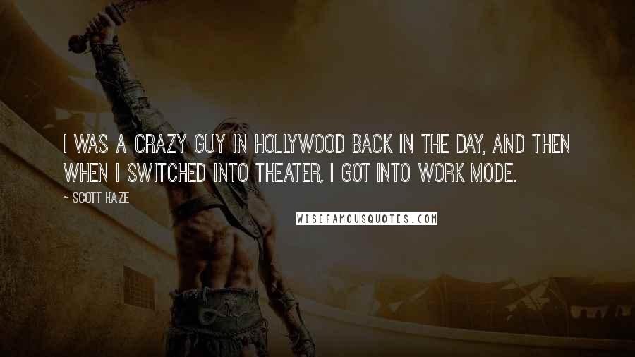 Scott Haze Quotes: I was a crazy guy in Hollywood back in the day, and then when I switched into theater, I got into work mode.