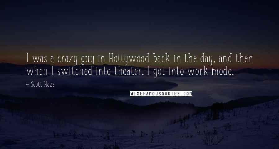 Scott Haze Quotes: I was a crazy guy in Hollywood back in the day, and then when I switched into theater, I got into work mode.