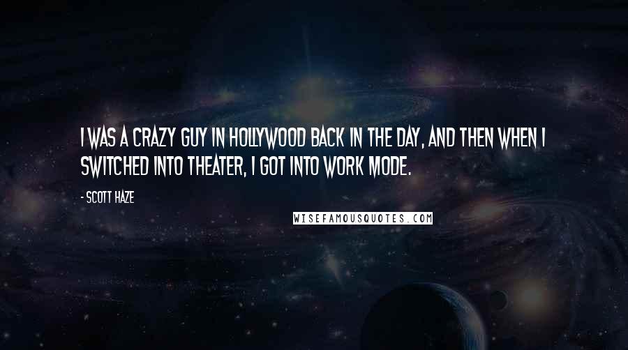 Scott Haze Quotes: I was a crazy guy in Hollywood back in the day, and then when I switched into theater, I got into work mode.