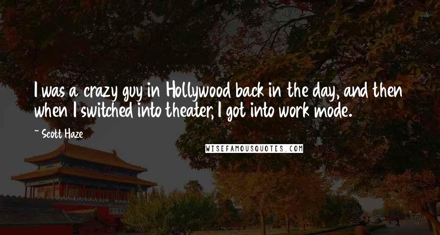 Scott Haze Quotes: I was a crazy guy in Hollywood back in the day, and then when I switched into theater, I got into work mode.