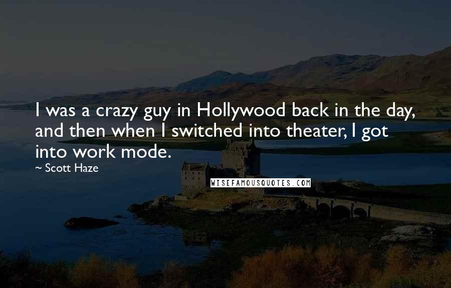 Scott Haze Quotes: I was a crazy guy in Hollywood back in the day, and then when I switched into theater, I got into work mode.