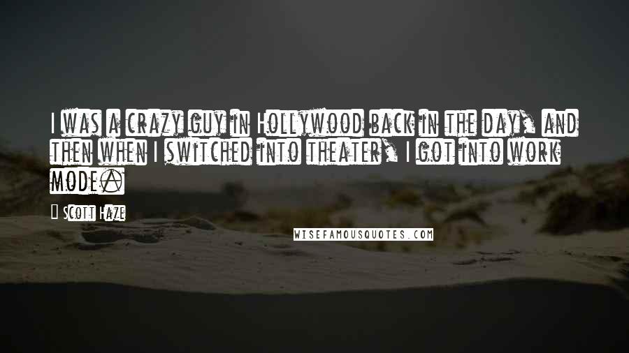 Scott Haze Quotes: I was a crazy guy in Hollywood back in the day, and then when I switched into theater, I got into work mode.