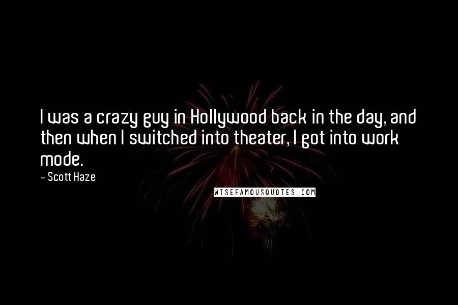 Scott Haze Quotes: I was a crazy guy in Hollywood back in the day, and then when I switched into theater, I got into work mode.