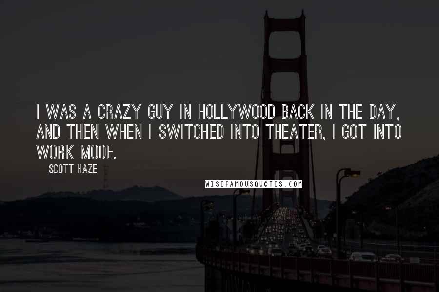 Scott Haze Quotes: I was a crazy guy in Hollywood back in the day, and then when I switched into theater, I got into work mode.