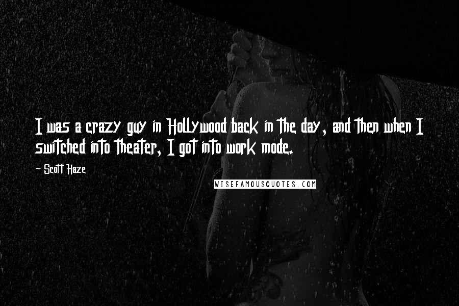 Scott Haze Quotes: I was a crazy guy in Hollywood back in the day, and then when I switched into theater, I got into work mode.