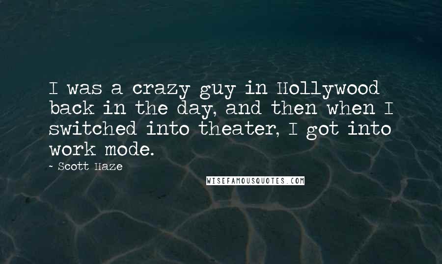 Scott Haze Quotes: I was a crazy guy in Hollywood back in the day, and then when I switched into theater, I got into work mode.