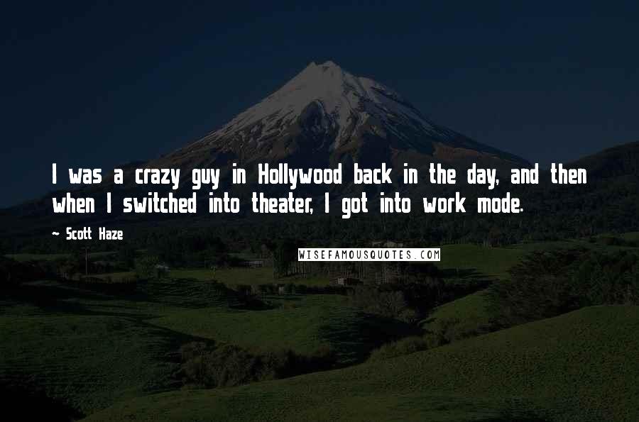 Scott Haze Quotes: I was a crazy guy in Hollywood back in the day, and then when I switched into theater, I got into work mode.