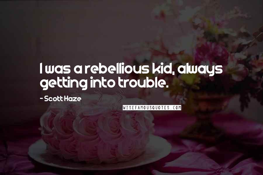 Scott Haze Quotes: I was a rebellious kid, always getting into trouble.