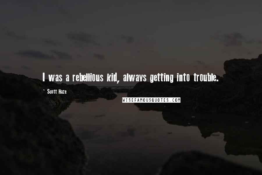 Scott Haze Quotes: I was a rebellious kid, always getting into trouble.
