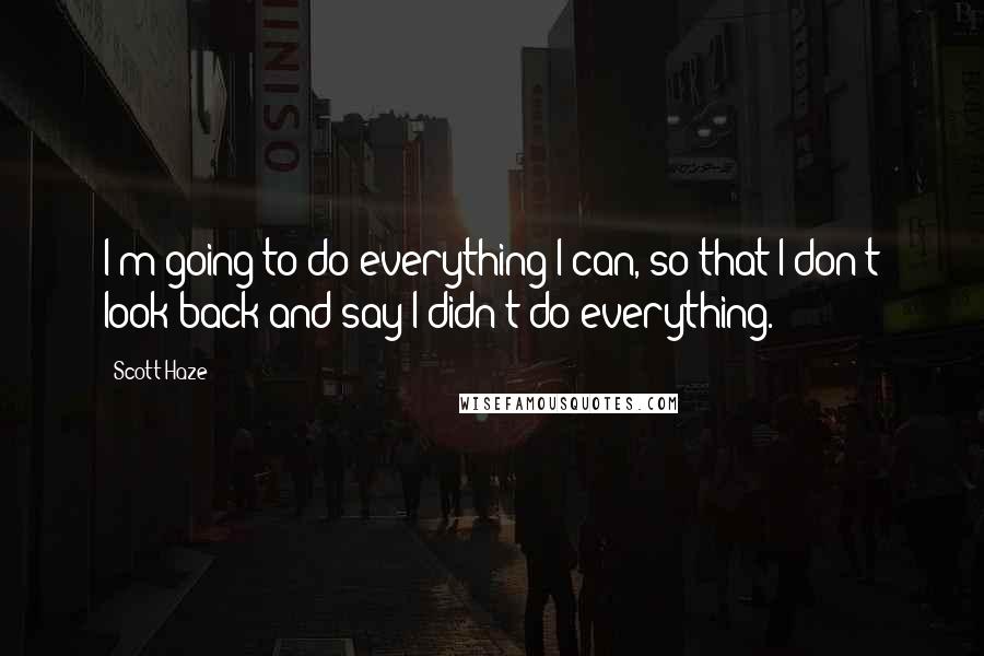 Scott Haze Quotes: I'm going to do everything I can, so that I don't look back and say I didn't do everything.