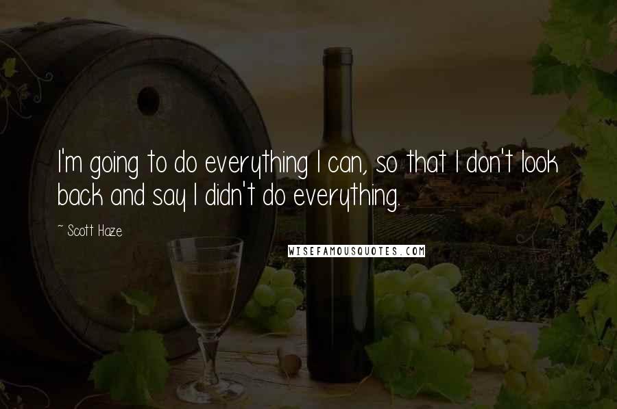 Scott Haze Quotes: I'm going to do everything I can, so that I don't look back and say I didn't do everything.