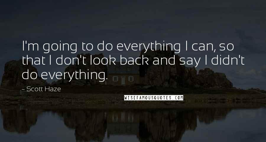 Scott Haze Quotes: I'm going to do everything I can, so that I don't look back and say I didn't do everything.