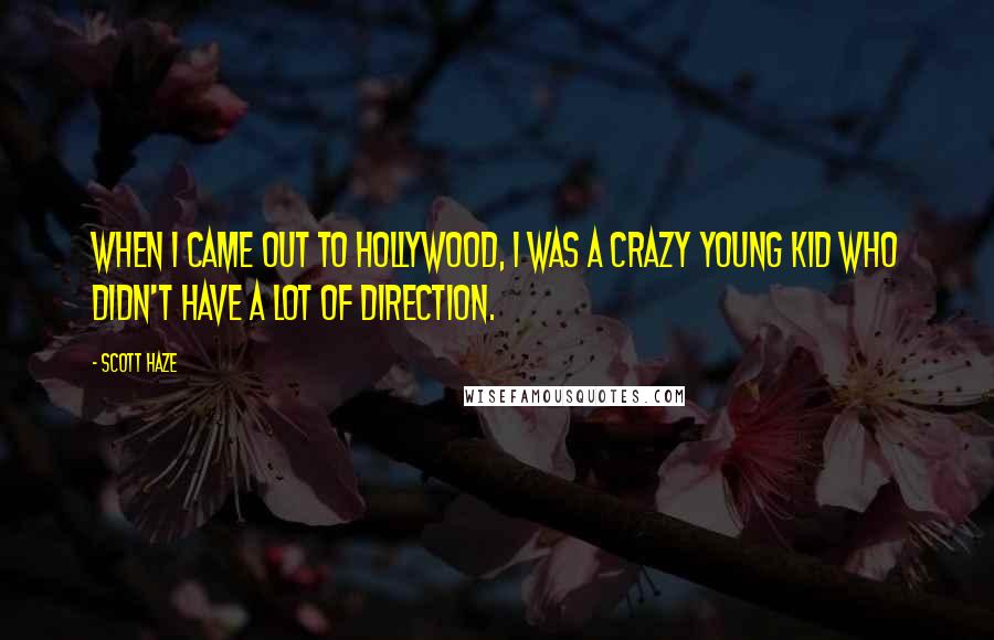 Scott Haze Quotes: When I came out to Hollywood, I was a crazy young kid who didn't have a lot of direction.