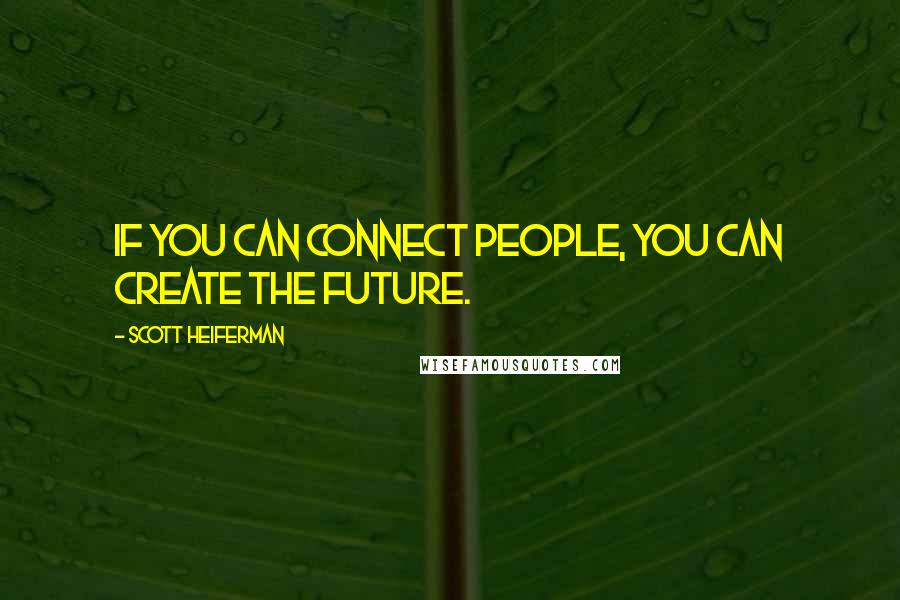 Scott Heiferman Quotes: If you can connect people, you can create the future.