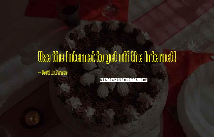 Scott Heiferman Quotes: Use the Internet to get off the Internet!
